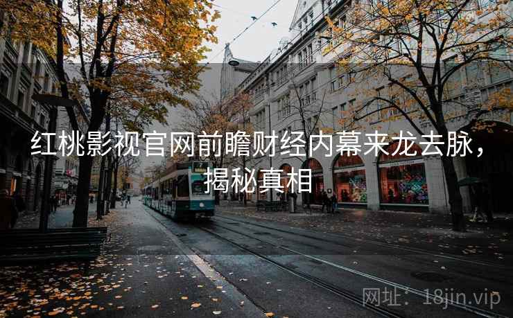 红桃影视官网前瞻财经内幕来龙去脉,揭秘真相
