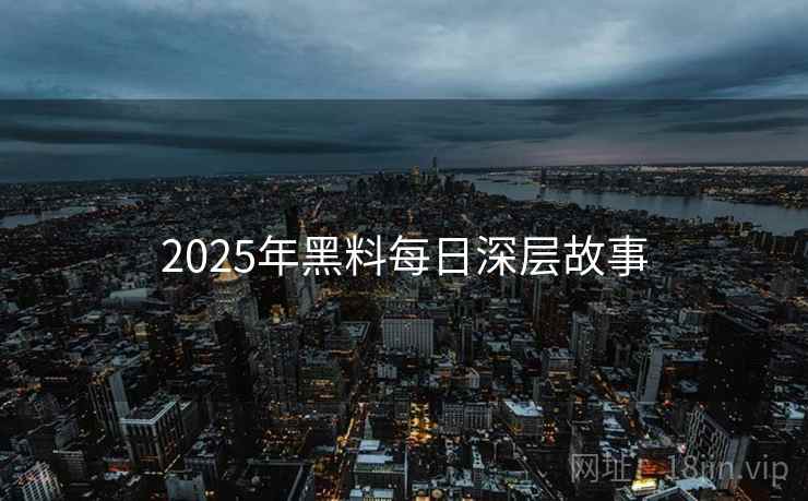 2025年黑料每日深层故事