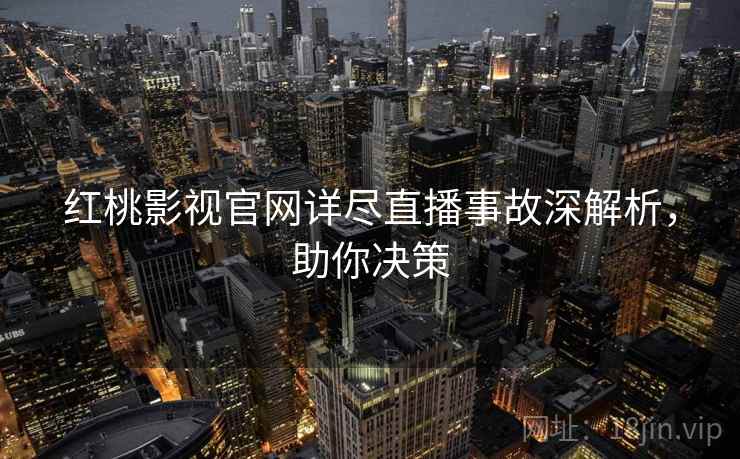 红桃影视官网详尽直播事故深解析,助你决策