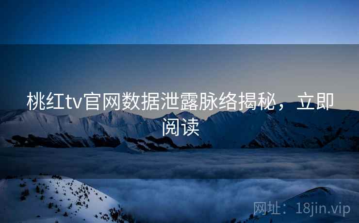 桃红tv官网数据泄露脉络揭秘,立即阅读