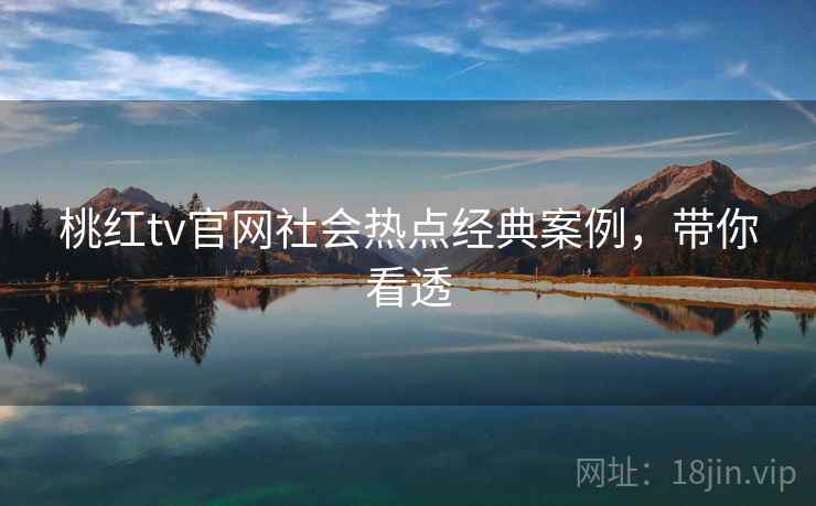 桃红tv官网社会热点经典案例,带你看透