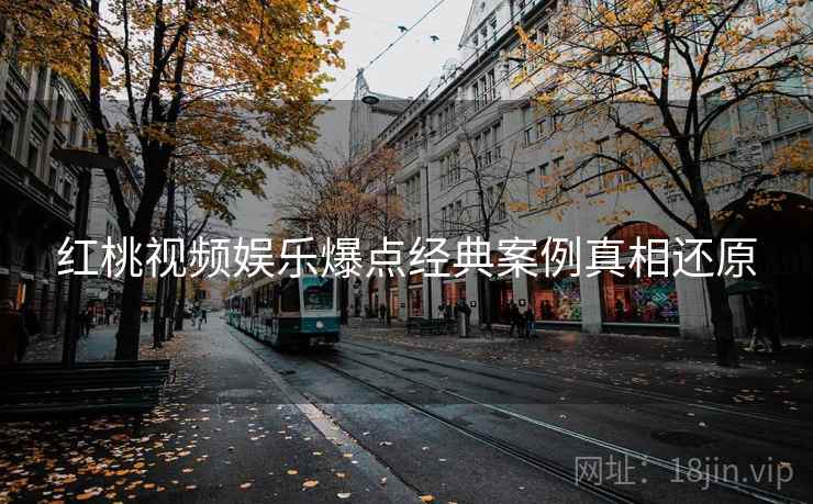 红桃视频娱乐爆点经典案例真相还原