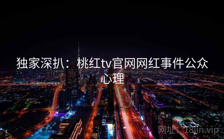 独家深扒:桃红tv官网网红事件公众心理