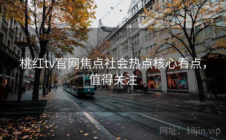 桃红tv官网焦点社会热点核心看点,值得关注