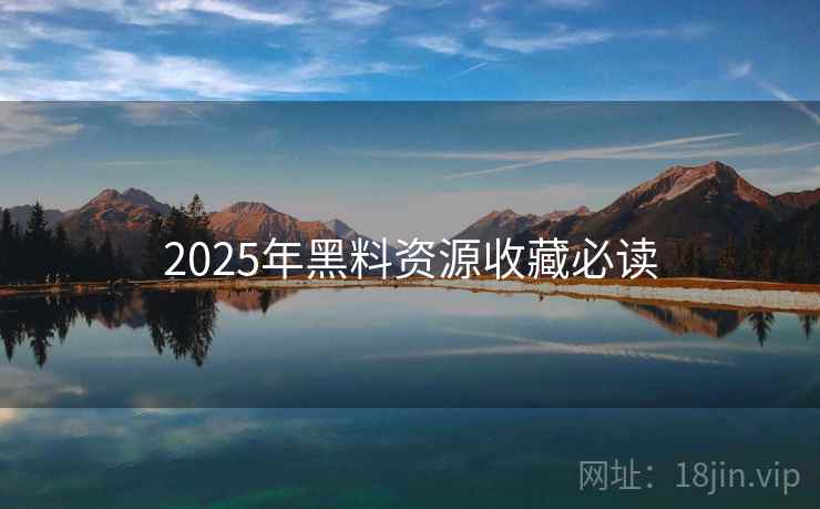 2025年黑料资源收藏必读