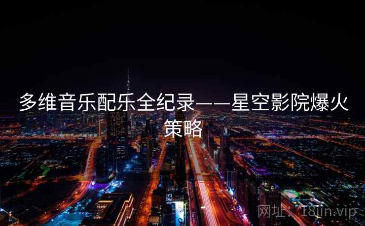 多维音乐配乐全纪录——星空影院爆火策略