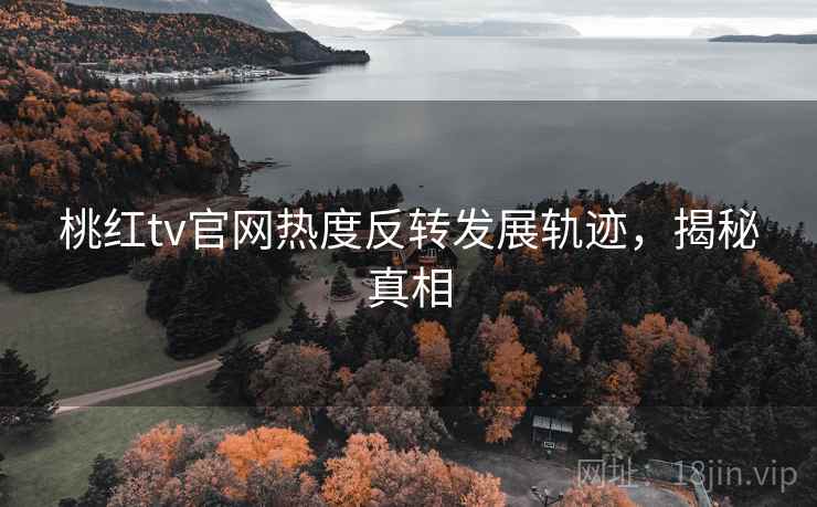 桃红tv官网热度反转发展轨迹,揭秘真相